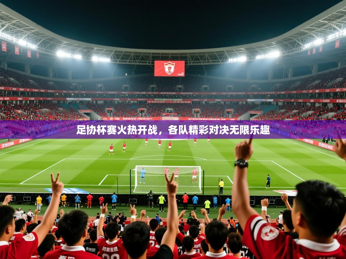 2025爱游戏体育在线官网足协杯赛火热开战,各队精彩对决无限乐趣 第2张