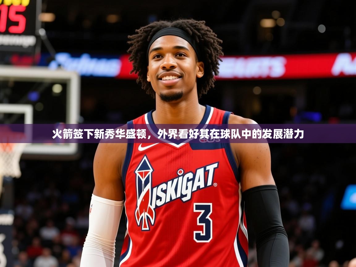 2025爱游戏体育(中国)官方网站火箭签下新秀华盛顿，外界看好其在球队中的发展潜力  第1张