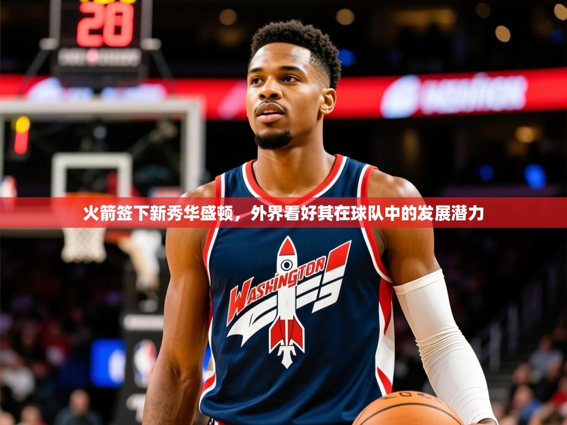 2025爱游戏体育(中国)官方网站火箭签下新秀华盛顿，外界看好其在球队中的发展潜力  第4张