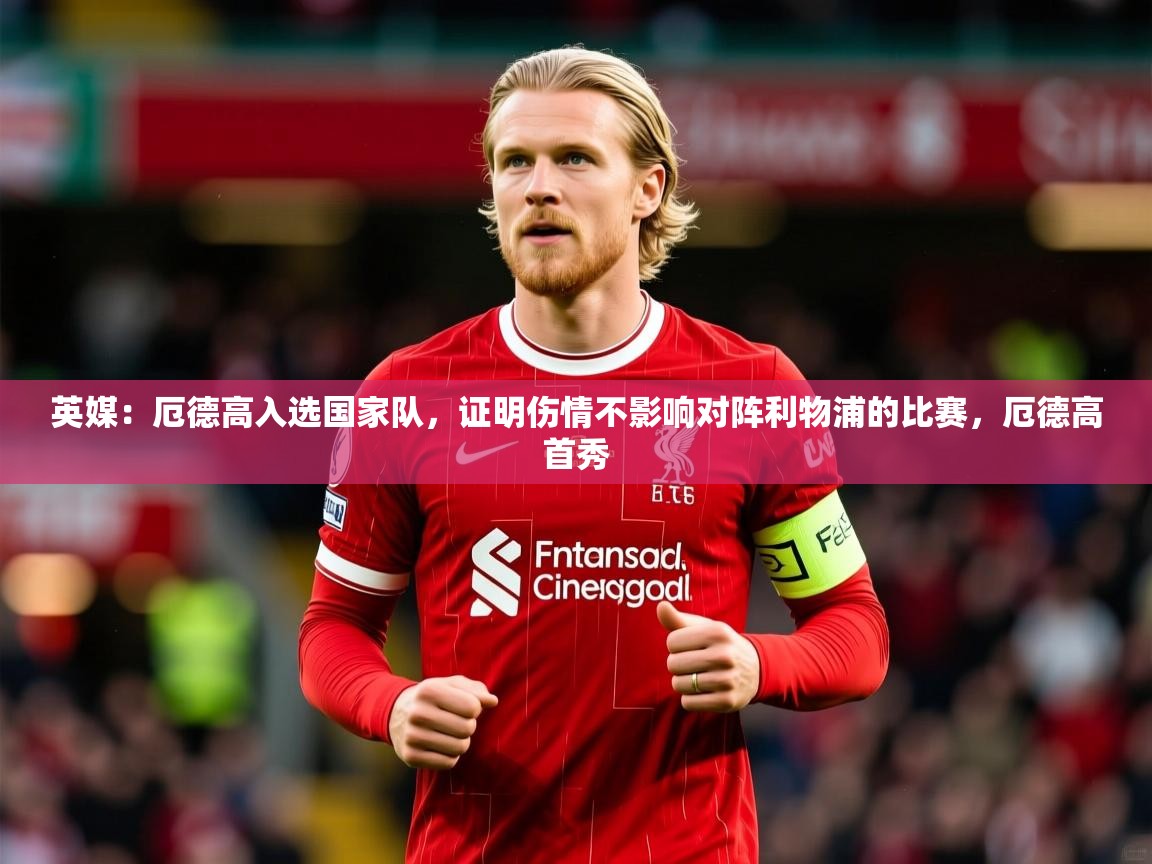 2025爱游戏体育在线网站登录英媒：厄德高入选国家队，证明伤情不影响对阵利物浦的比赛，厄德高首秀  第2张