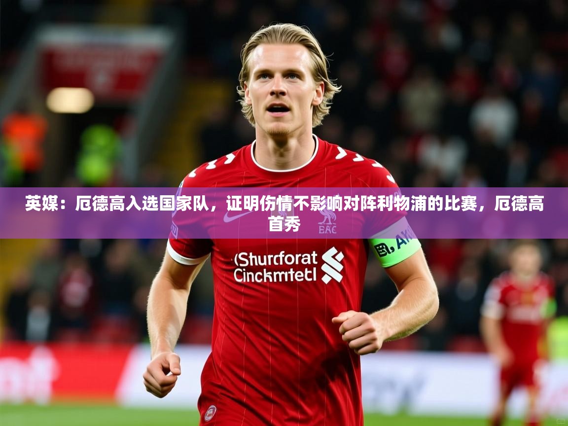 2025爱游戏体育在线网站登录英媒：厄德高入选国家队，证明伤情不影响对阵利物浦的比赛，厄德高首秀  第3张