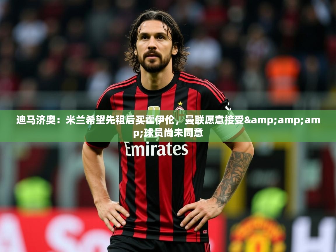 2025爱游戏体育网页版登录迪马济奥:米兰希望先租后买霍伊伦,曼联愿意接受&球员尚未同意 第1张