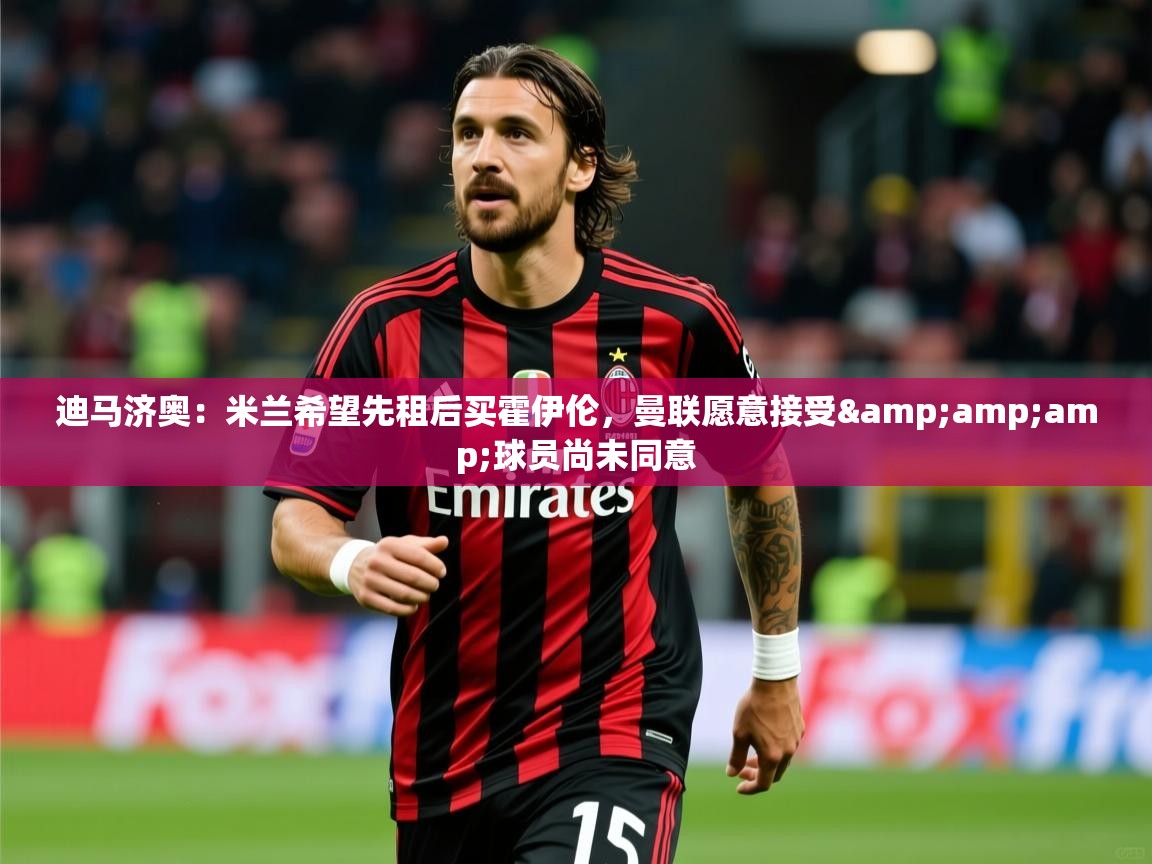 2025爱游戏体育网页版登录迪马济奥:米兰希望先租后买霍伊伦,曼联愿意接受&球员尚未同意 第2张
