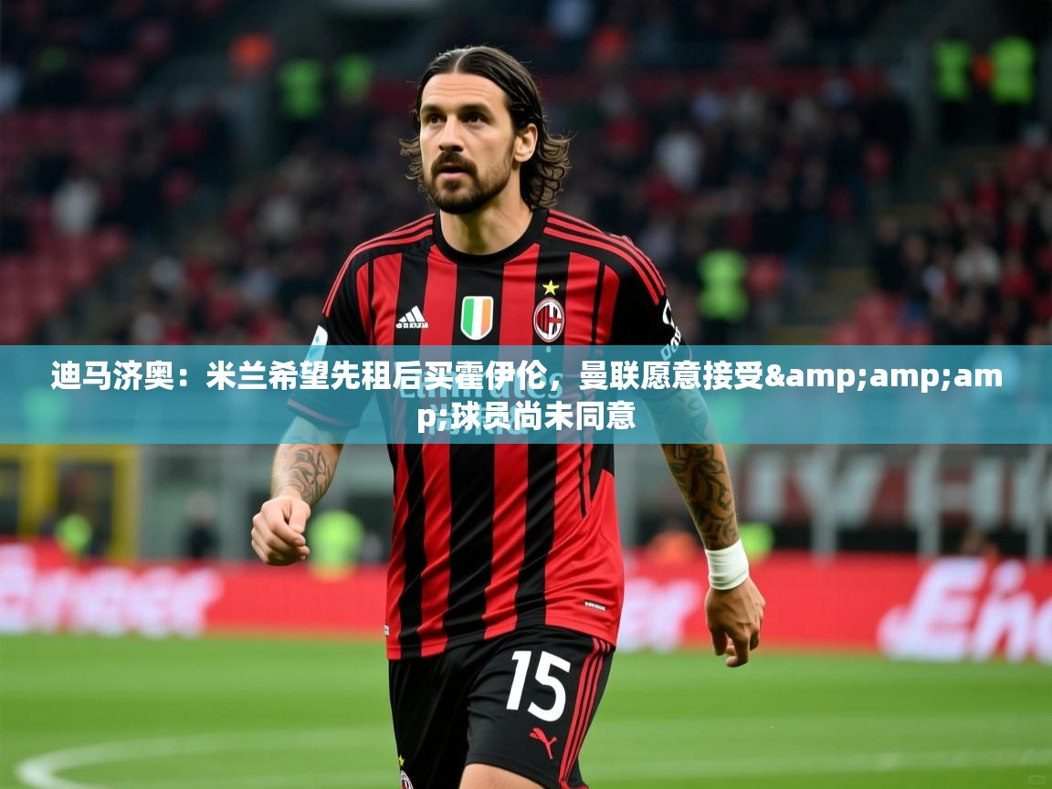 2025爱游戏体育网页版登录迪马济奥:米兰希望先租后买霍伊伦,曼联愿意接受&球员尚未同意 第4张