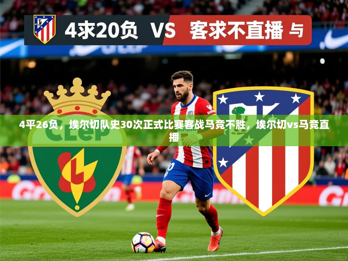 2025爱游戏体育在线平台下载4平26负，埃尔切队史30次正式比赛客战马竞不胜，埃尔切vs马竞直播  第4张
