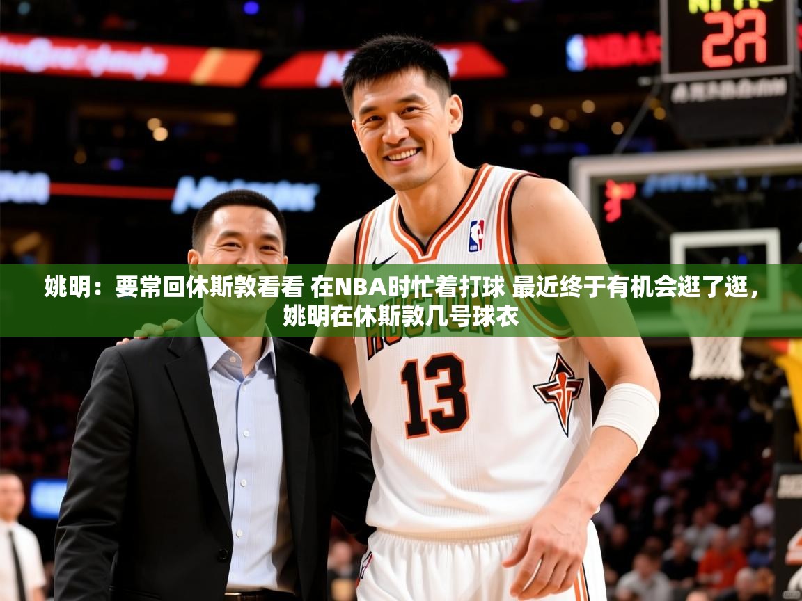 2025爱游戏ayx体育官方入口姚明:要常回休斯敦看看 在NBA时忙着打球 最近终于有机会逛了逛,姚明在休斯敦几号球衣 第3张