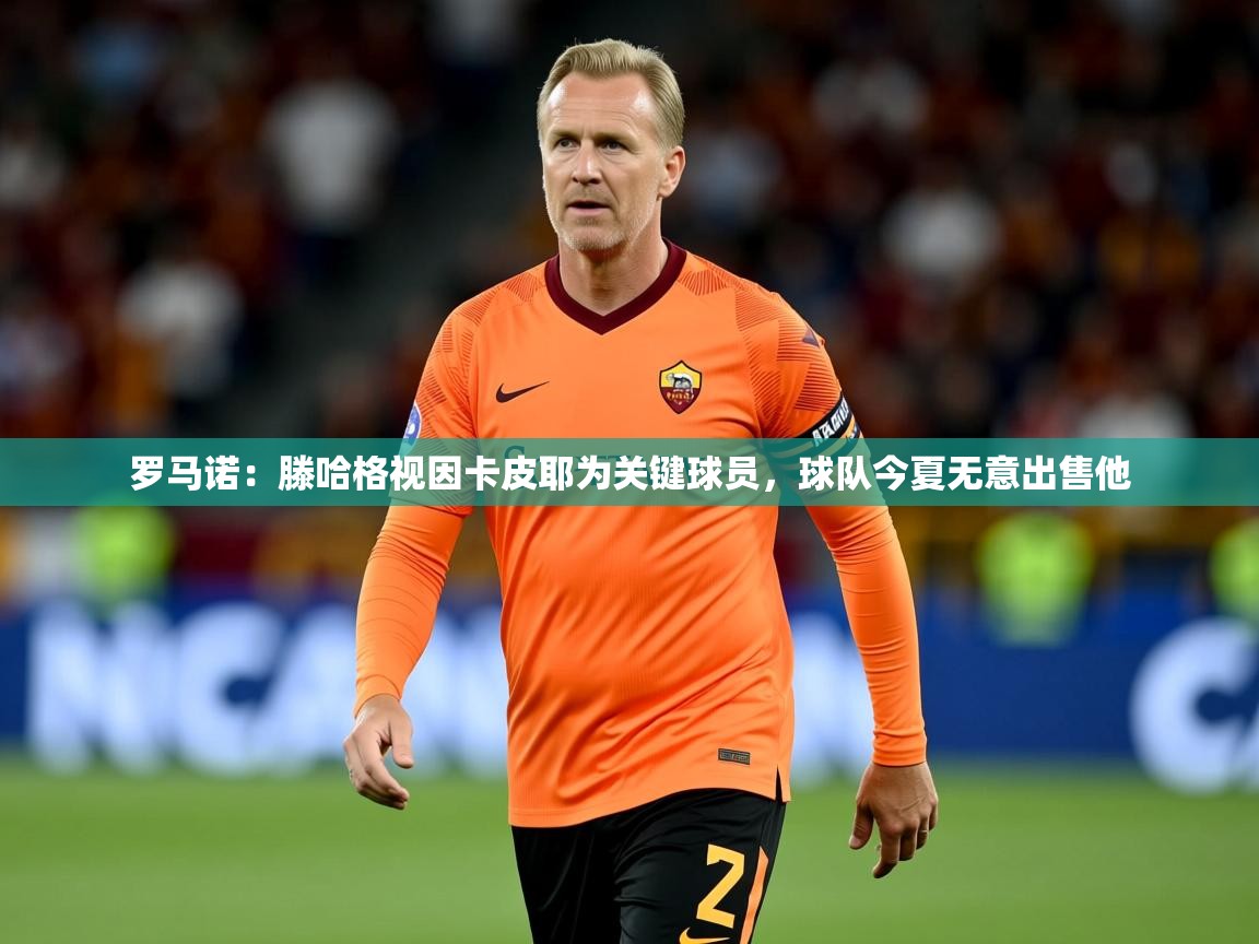 2025爱游戏体育注册教程罗马诺：滕哈格视因卡皮耶为关键球员，球队今夏无意出售他  第1张