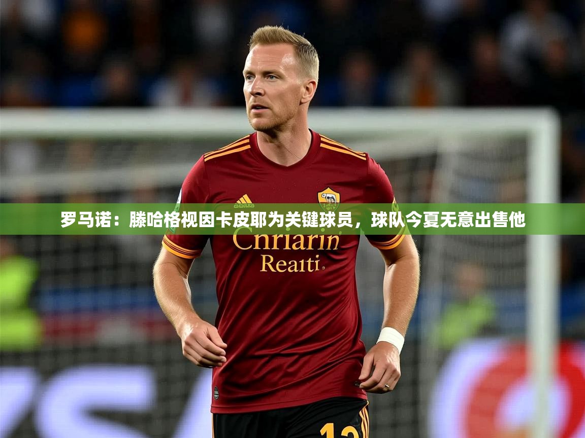 2025爱游戏体育注册教程罗马诺：滕哈格视因卡皮耶为关键球员，球队今夏无意出售他  第2张