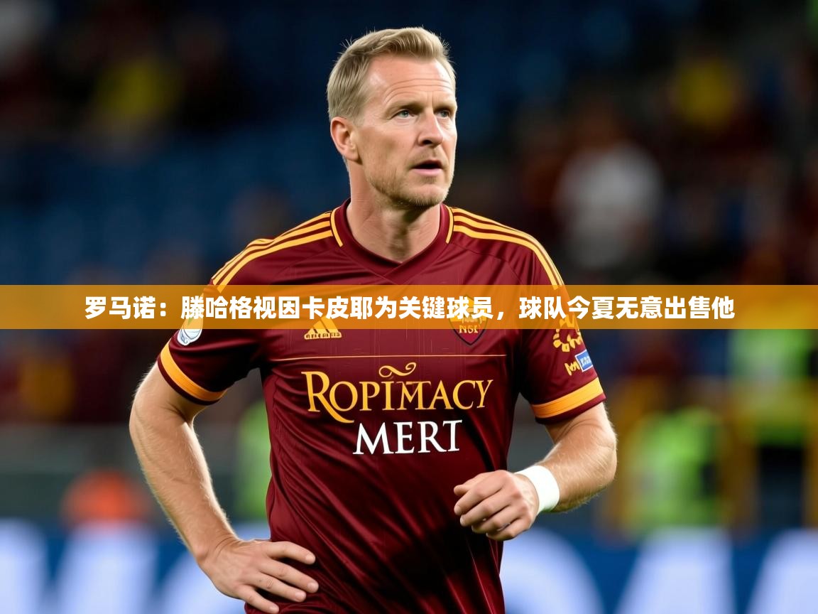 2025爱游戏体育注册教程罗马诺：滕哈格视因卡皮耶为关键球员，球队今夏无意出售他  第4张