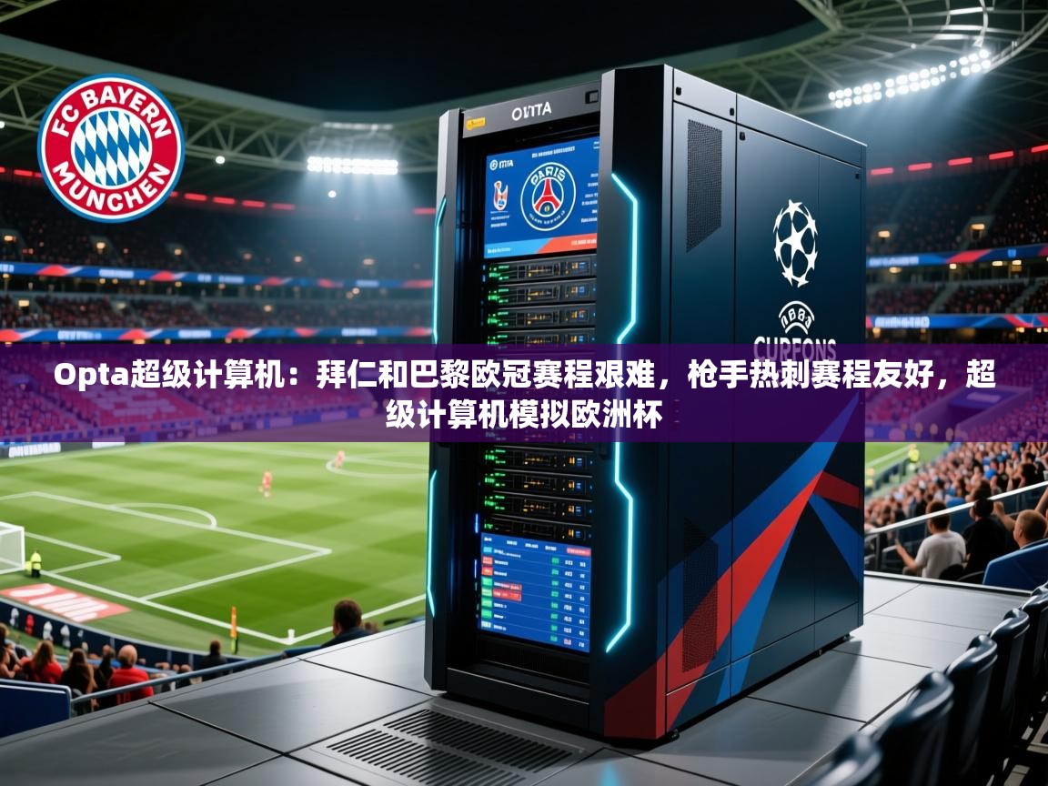 2025爱游戏体育在线网址Opta超级计算机：拜仁和巴黎欧冠赛程艰难，枪手热刺赛程友好，超级计算机模拟欧洲杯  第3张