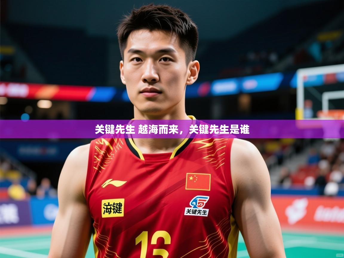 2025爱游戏体育app官网关键先生 越海而来，关键先生是谁  第1张